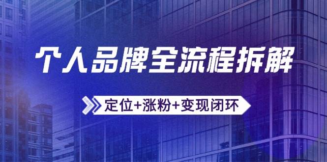 个人品牌全流程拆解：定位+涨粉+变现闭环，微信生态运营与资源整合,速发云资源网