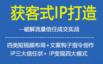 获客型IP打造，破解流量信任成，四类短视频布局+文案钩子指令创作IP三大信任状+IP变现四大模式,速发云资源网