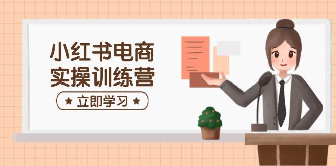 小红书电商实操训练营：涵盖开店、选品、笔记制作等，助你快速上手,速发云资源网