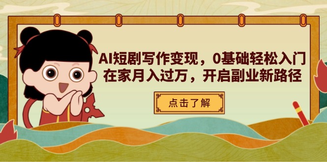 （14407期）AI短剧写作变现，0基础轻松入门，在家月入过万，开启副业新路径,速发云资源网