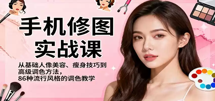 手机修图实战课，从基础人像美容、瘦身技巧到高级调色方法，86种流行风格的调色教学,速发云资源网