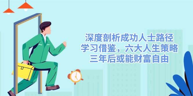深度剖析成功人士路径，学习借鉴，六大人生策略，三年后或能财富自由,速发云资源网