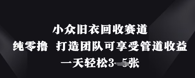 小众旧衣回收赛道，纯零撸 打造团队可享受管道收益，一天轻松3张,速发云资源网