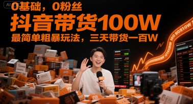 0基础，0粉丝，抖音带货100W，最简单粗暴玩法，三天带货一百W,速发云资源网