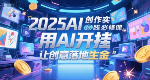 2025AI创作实践必修课，用AI开挂，让创意落地生金,速发云资源网
