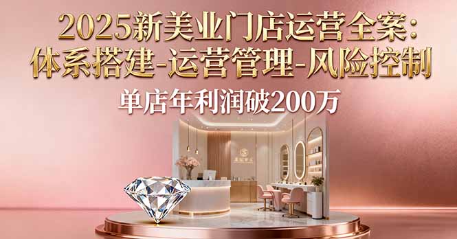 2025新美业门店运营全案：体系搭建-运营管理-风险控制，单店年利润破200万,速发云资源网