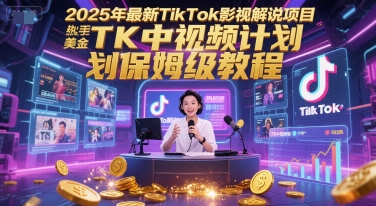 2025年最新TikTok影视解说项目，新手也能挣美金，TK中视频计划保姆级教程,速发云资源网