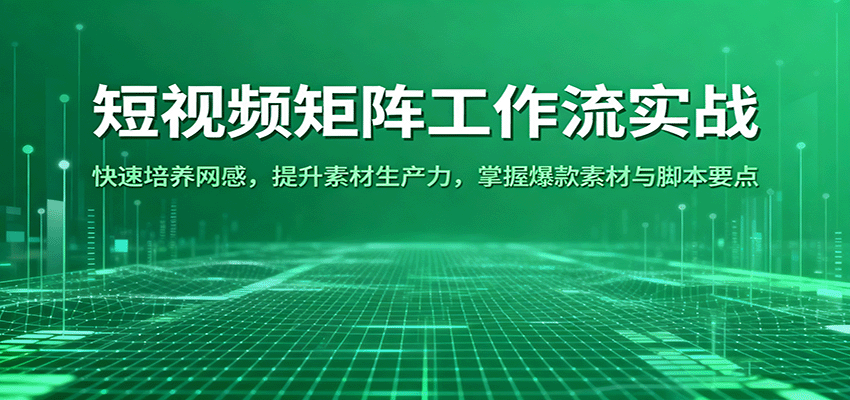 短视频矩阵工作流实战：快速培养网感，提升素材生产力，掌握爆款素材与脚本要点,速发云资源网