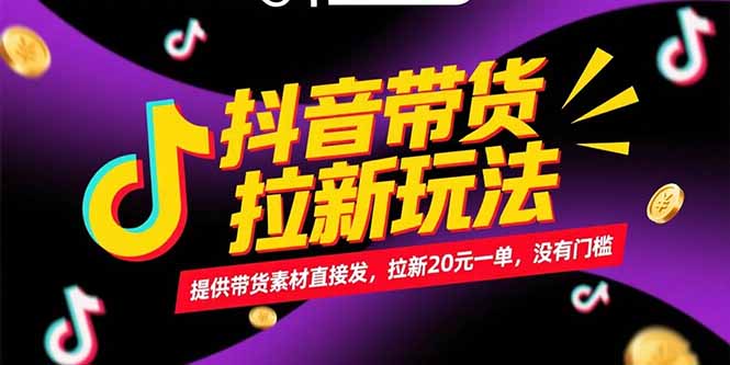 抖音带货拉新玩法，提供带货素材直接发，拉新20元一单，没有门槛,速发云资源网