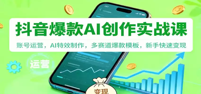 抖音AI爆款创作实战课：账号运营，AI特效制作，多赛道爆款模板，新手快速变现,速发云资源网