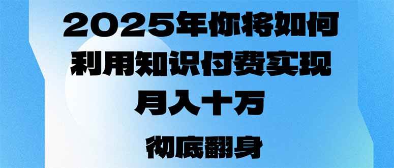 （14061期）2025年，你将如何利用知识付费实现月入十万，甚至年入百万？,速发云资源网