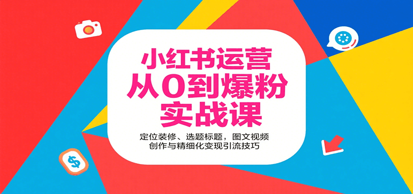 小红书运营从0到爆粉实战课：定位装修、选题标题，图文视频创作与精细化变现引流技巧,速发云资源网