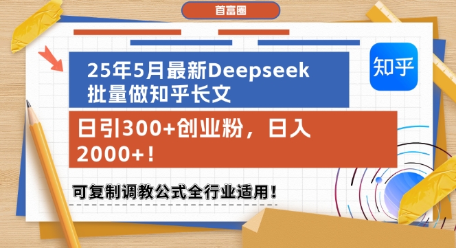25年5月最新Deepseek批量做知乎长文，日引300+创业粉，日入1k+，可复制调教公式全行业适用,速发云资源网
