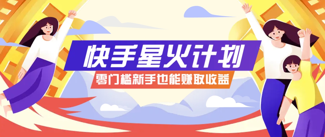 快手星火计划，零门槛、零粉丝也能参与，而且收益可观，一条视频爆赚7000+！,速发云资源网