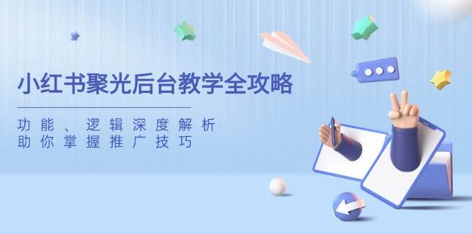 小红书聚光后台教学全攻略，功能、逻辑深度解析，助你掌握推广技巧,速发云资源网
