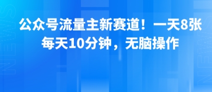 公众号流量主新赛道！一天8张，每天10分钟，无脑操作,速发云资源网