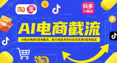 AI电商截流项目，AI结合电商0成本截流，助力淘宝多多抖店无货源0成本起店,速发云资源网