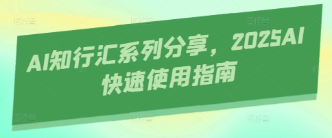 AI知行汇系列分享，2025AI快速使用指南,速发云资源网