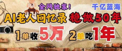 AI帮老人写回忆录，可以稳做50年的蓝海赛道，一单收2-3W，2单吃一年，长久可持续,速发云资源网