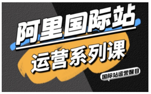 阿里国际站运营系列课，涵盖精准引流、直通车与全站推实战SOP，搭配AI效率工具包与高阶增长玩法,速发云资源网