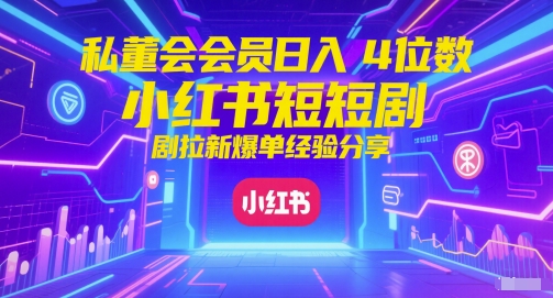 私董会会员日入4位数小红书红果短剧拉新爆单经验分享,速发云资源网