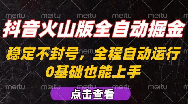 抖音火山版全自动掘金，全程不封号自动操作，可复制放大操作，新手小白也能上手【揭秘】,速发云资源网