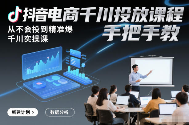 抖音电商千川投放课程，从不会投到精准爆，千川实操课，手把手教,速发云资源网