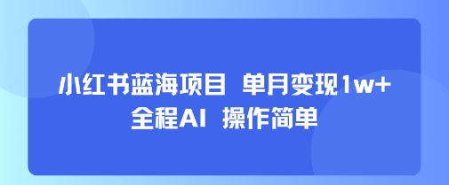 小红书蓝海项目 单月变现1w+ 全程AI 操作简单,速发云资源网