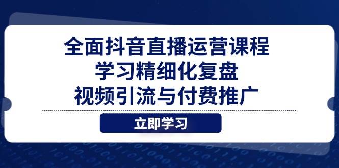 （14558期）全面抖音直播运营课程，学习精细化复盘、视频引流与付费推广,速发云资源网