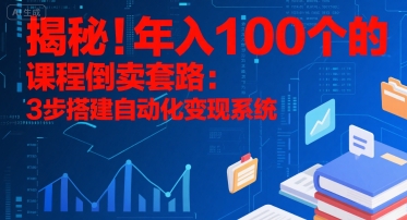 揭秘！年入100个的课程倒卖套路：3 步搭建自动化变现系统,速发云资源网