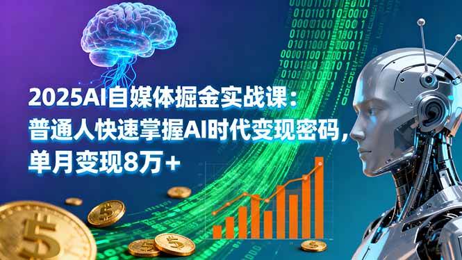 （16171期）2025AI自媒体掘金实战课：普通人快速掌握AI时代变现密码，单月变现8万+,速发云资源网