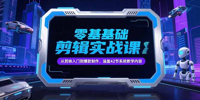 零基础抖音剪辑实战课，从剪映入门到爆款制作，涵盖42节系统教学内容,速发云资源网