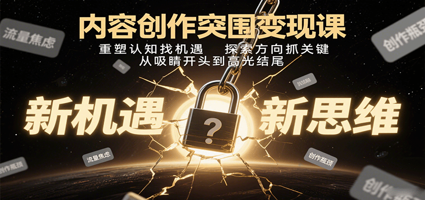 内容创作突围变现课：重塑认知找机遇，探索方向抓关键，从吸睛开头到高光结尾,速发云资源网