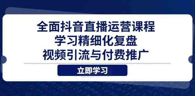全面抖音直播运营课程，学习精细化复盘、视频引流与付费推广,速发云资源网