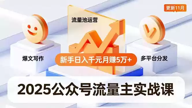 2025公众号流量主实战课，爆文写作、流量池运营、多平台分发，新手日入千元月赚5万+更新11月,速发云资源网