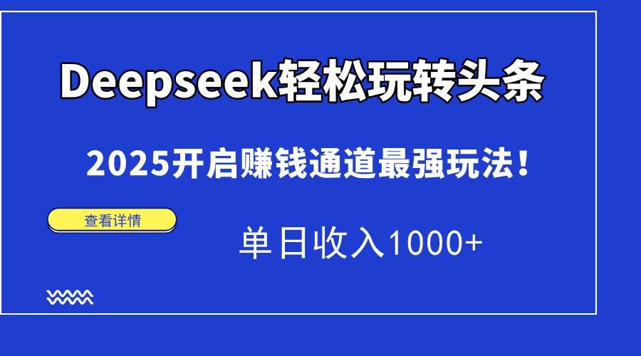 （14453期）Deepseek轻松玩转头条，2025开启赚钱通道最强玩法！单日收入1000+,速发云资源网