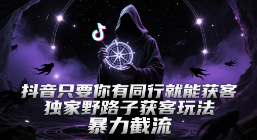 抖音只要你有同行就能获客，独家野路子获客玩法，暴力截流【揭秘】,速发云资源网