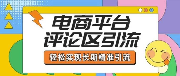电商平台评论区引流，从基础操作到发布内容，引流技巧，轻松实现长期精准引流,速发云资源网