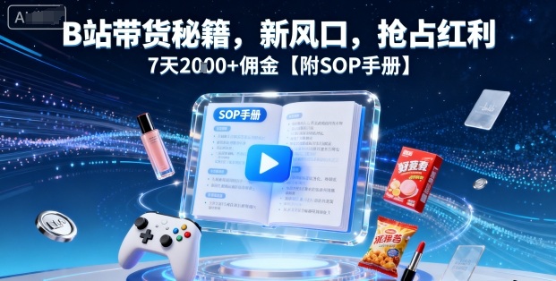 B站带货秘籍，新风口，抢占红利，7天2k+佣金【附SOP手册】,速发云资源网