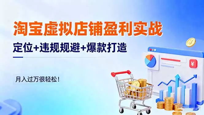 淘宝虚拟店铺盈利实战：定位+违规规避+爆款打造，月入过万很轻松！,速发云资源网