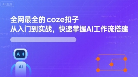 全网最全的coze扣子从入门到实战，快速掌握AI工作流搭建,速发云资源网