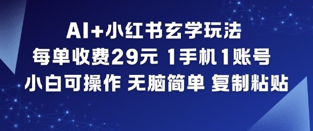 AI+小红书玄学玩法，每单收费29米，1手机1账号，小白可操作，无脑简单复制粘贴,速发云资源网