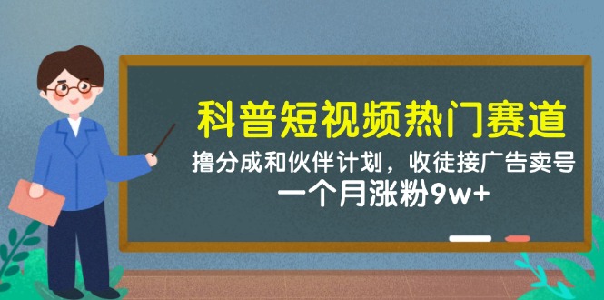 科普短视频热门赛道：撸分成和伙伴计划，收徒接广告卖号，一个月涨粉9w+,速发云资源网