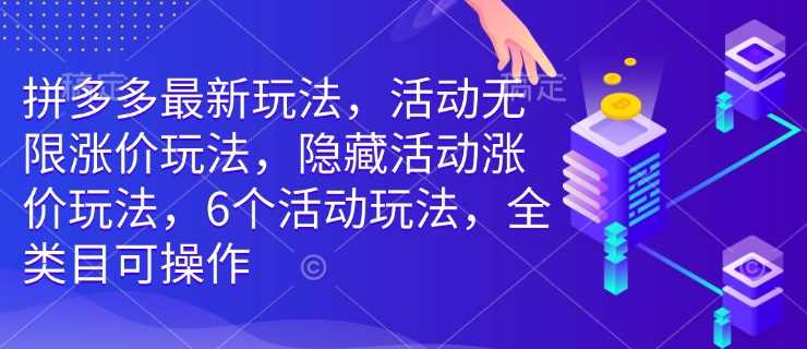 拼多多最新玩法，活动无限涨价玩法，隐藏活动涨价玩法，6个活动玩法，全类目可操作,速发云资源网