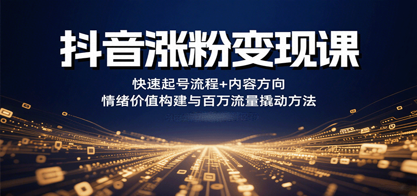抖音涨粉变现课，快速起号流程+内容方向+情绪价值构建与百万流量撬动方法,速发云资源网