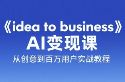 《idea to business》AI变成变现课，从创意到百万用户实战教程,速发云资源网