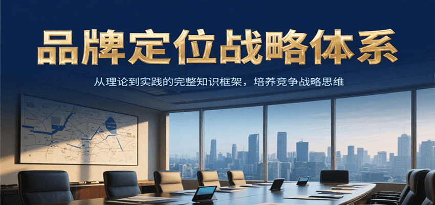 品牌定位战略体系，从理论到实践的完整知识框架，培养产品竞争战略思维,速发云资源网