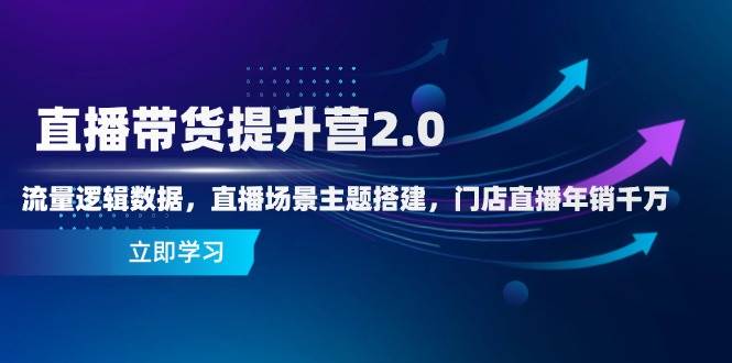 直播带货提升营2.0：流量逻辑数据，直播场景主题搭建，门店直播年销千万,速发云资源网