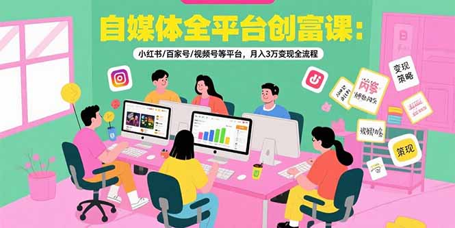 自媒体全平台创富课：小红书/百家号/视频号等平台，月入3万变现全流程,速发云资源网