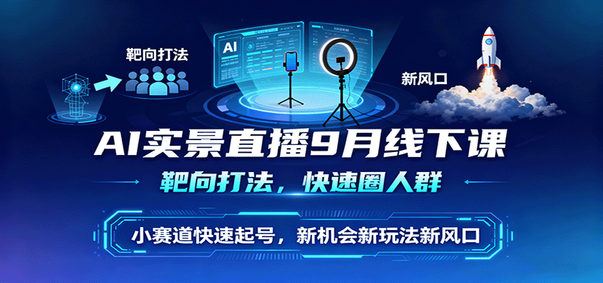 AI实景直播9月线下课，靶向打法，快速圈人群，小塞道快速起号，新机会新玩法新风口,速发云资源网
